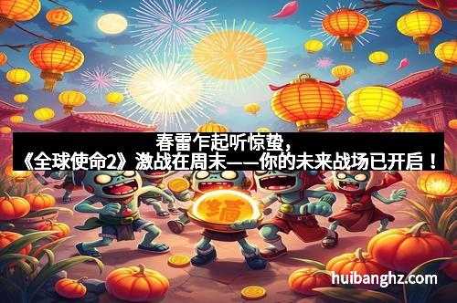 春雷乍起听惊蛰,《全球使命2》激战在周末——你的未来战场已开启!